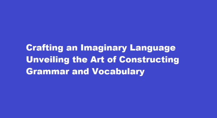 How to create an imaginary language with its own grammar and vocabulary