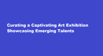 Curating a Captivating Art Exhibition Showcasing Emerging Talents