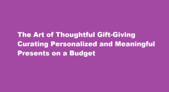 The Art of Thoughtful Gift-Giving Curating Personalized and Meaningful Presents on a Budget