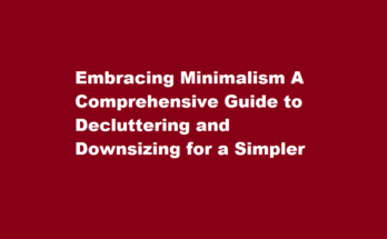 How to declutter and downsize belongings for a more minimalist lifestyle