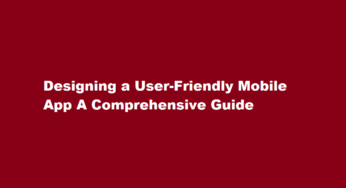Designing a User-Friendly Mobile App A Comprehensive Guide