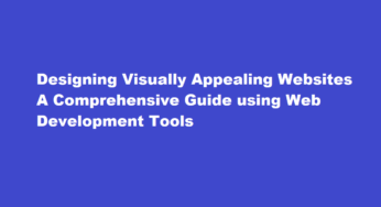 Designing Visually Appealing Websites A Comprehensive Guide using Web Development Tools