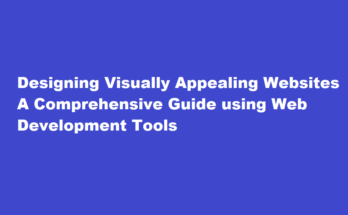 How to design a visually appealing website using web development tools