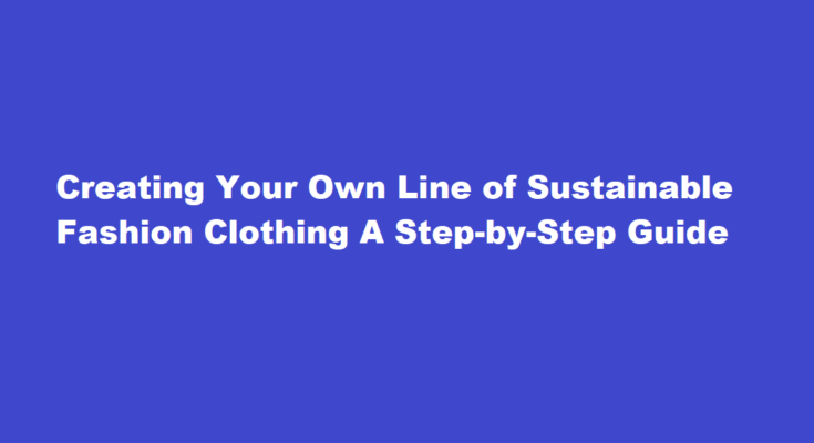How to design and create your own line of sustainable fashion clothing