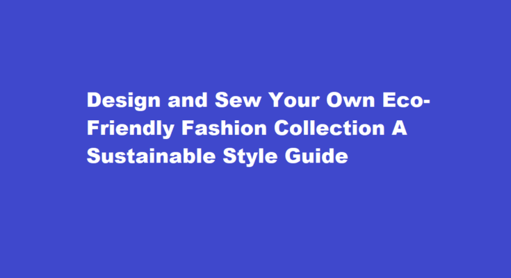 How to design and sew your own eco-friendly fashion collection