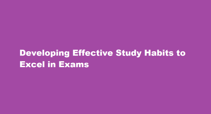 How to develop effective study habits and ace your exams with ease