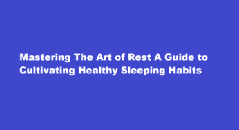 Mastering The Art of Rest A Guide to Cultivating Healthy Sleeping Habits