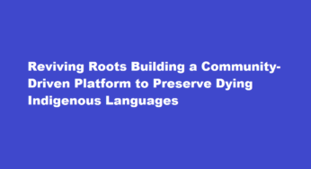 Reviving Roots Building a Community-Driven Platform to Preserve Dying Indigenous Languages