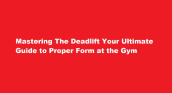 Mastering The Deadlift Your Ultimate Guide to Proper Form at the Gym