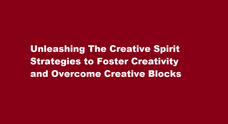 How to foster creativity and overcome creative blocks