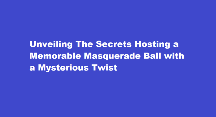 How to host a memorable masquerade ball with a mysterious twist