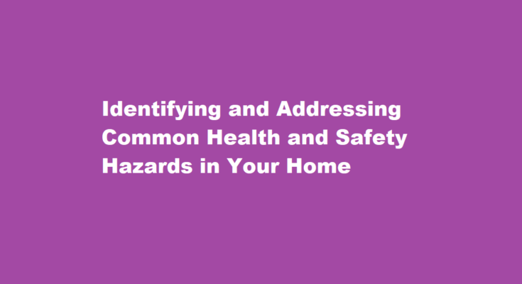 How to identify and address common health and safety hazards in your home