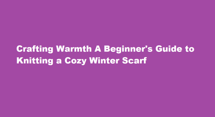 How to knit a cozy scarf for the winter season, even if you're a beginner