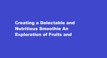 Creating a Delectable and Nutritious Smoothie An Exploration of Fruits and Vegetables