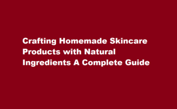 How to make homemade skincare products using natural ingredients