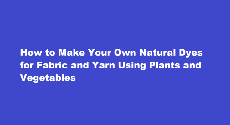 How to make your own natural dyes for fabric and yarn