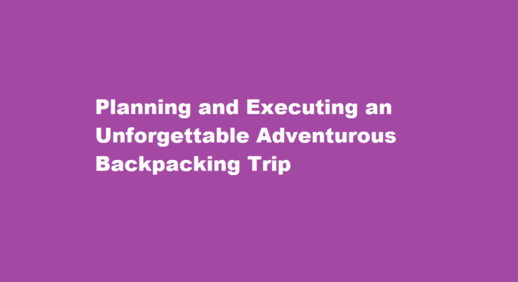 How to plan and execute an adventurous backpacking trip