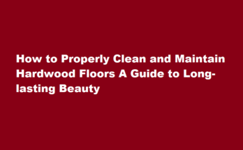 How to properly clean and maintain hardwood floors