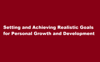 How to set and achieve realistic goals for personal growth and development