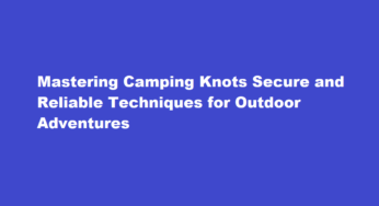 Mastering Camping Knots Secure and Reliable Techniques for Outdoor Adventures