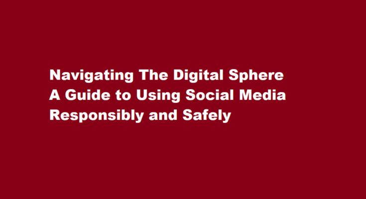 How to use social media responsibly and safely