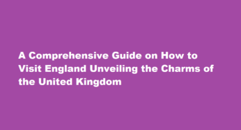 A Comprehensive Guide on How to Visit England Unveiling the Charms of the United Kingdom