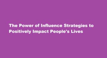 The Power of Influence Strategies to Positively Impact People’s Lives