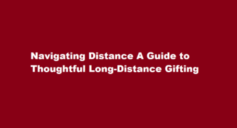 Navigating Distance A Guide to Thoughtful Long-Distance Gifting