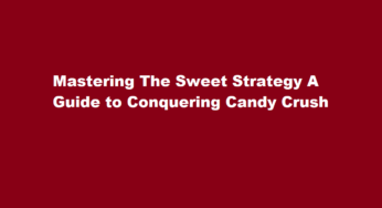 Mastering The Sweet Strategy A Guide to Conquering Candy Crush