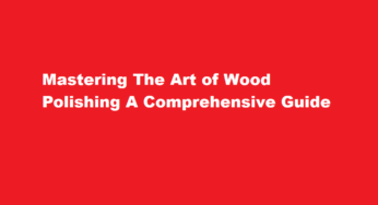 Mastering The Art of Wood Polishing A Comprehensive Guide