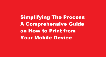 Simplifying The Process A Comprehensive Guide on How to Print from Your Mobile Device