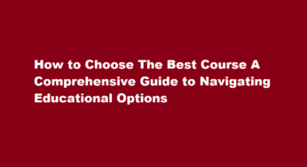 How to Choose The Best Course A Comprehensive Guide to Navigating Educational Options