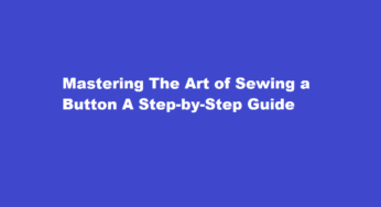 Mastering The Art of Sewing a Button A Step-by-Step Guide