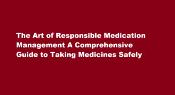 The Art of Responsible Medication Management A Comprehensive Guide to Taking Medicines Safely