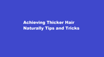 Achieving Thicker Hair Naturally Tips and Tricks