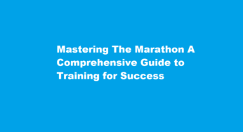 Mastering The Marathon A Comprehensive Guide to Training for Success
