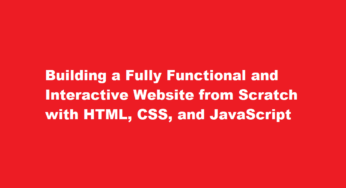 Building a Fully Functional and Interactive Website from Scratch with HTML, CSS, and JavaScript