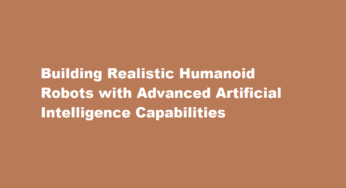 Building Realistic Humanoid Robots with Advanced Artificial Intelligence Capabilities