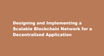Designing and Implementing a Scalable Blockchain Network for a Decentralized Application