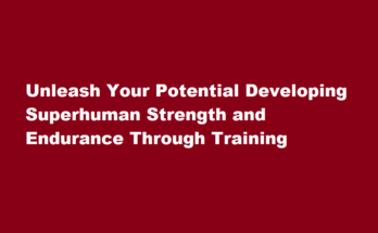 How to develop superhuman strength and endurance through training