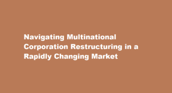 Navigating Multinational Corporation Restructuring in a Rapidly Changing Market