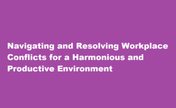 How to navigate and resolve conflicts in the workplace