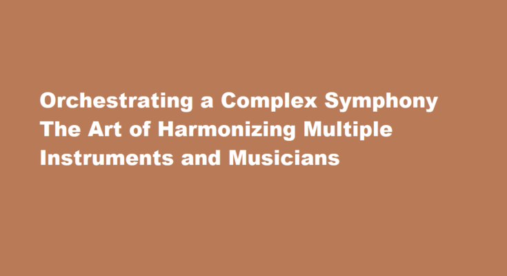 How to orchestrate a complex symphony with multiple instruments and musicians