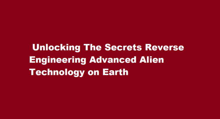 How to reverse engineer advanced alien technology found on Earth