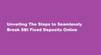 Unveiling The Steps to Seamlessly Break SBI Fixed Deposits Online