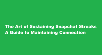 The Art of Sustaining Snapchat Streaks A Guide to Maintaining Connection
