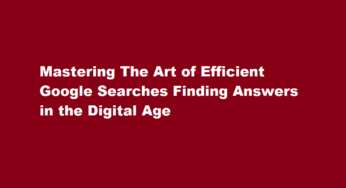 Mastering The Art of Efficient Google Searches Finding Answers in the Digital Age