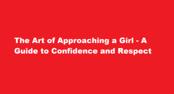 The Art of Approaching a Girl – A Guide to Confidence and Respect