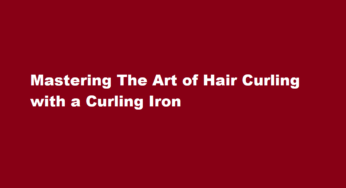 Mastering The Art of Hair Curling with a Curling Iron