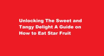 Unlocking The Sweet and Tangy Delight A Guide on How to Eat Star Fruit